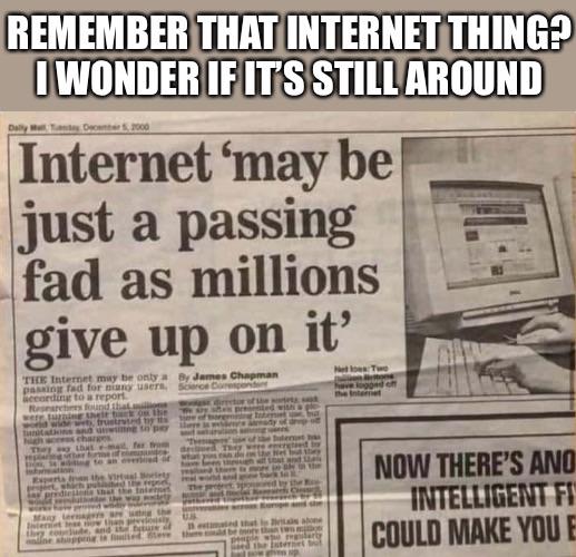 funny memes - dank memes - Remember That Internet Thing? I Wonder If Its Still Around Internet may be just a passing fad as millions give up on it Ht TIemat may be only By James Chapman paint fad for any users. So cording to report found that mo were the 