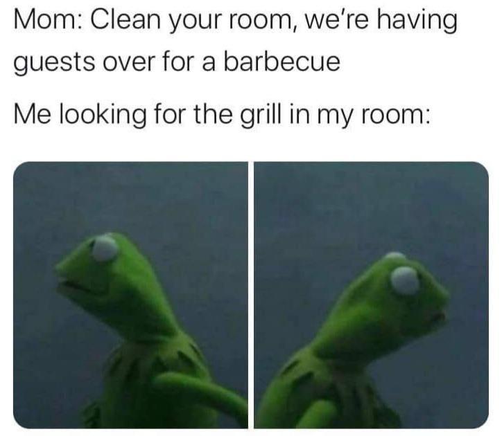 funny memes - dank memes - clean your room were having a bbq - Mom Clean your room, we're having guests over for a barbecue Me looking for the grill in my room