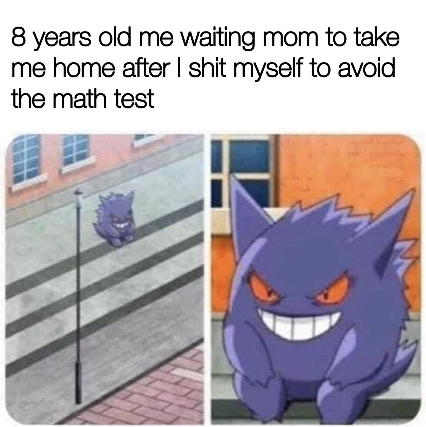 dank memes - funny memes - gengar memes - 8 years old me waiting mom to take me home after I shit myself to avoid the math test