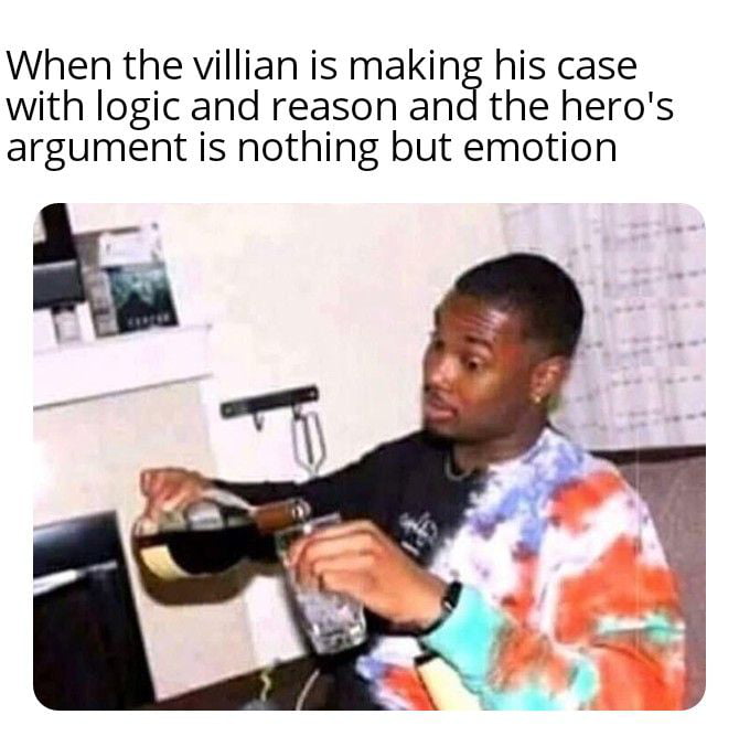 dank memes - funny memes - pouring henny meme - When the villian is making his case with logic and reason and the hero's argument is nothing but emotion