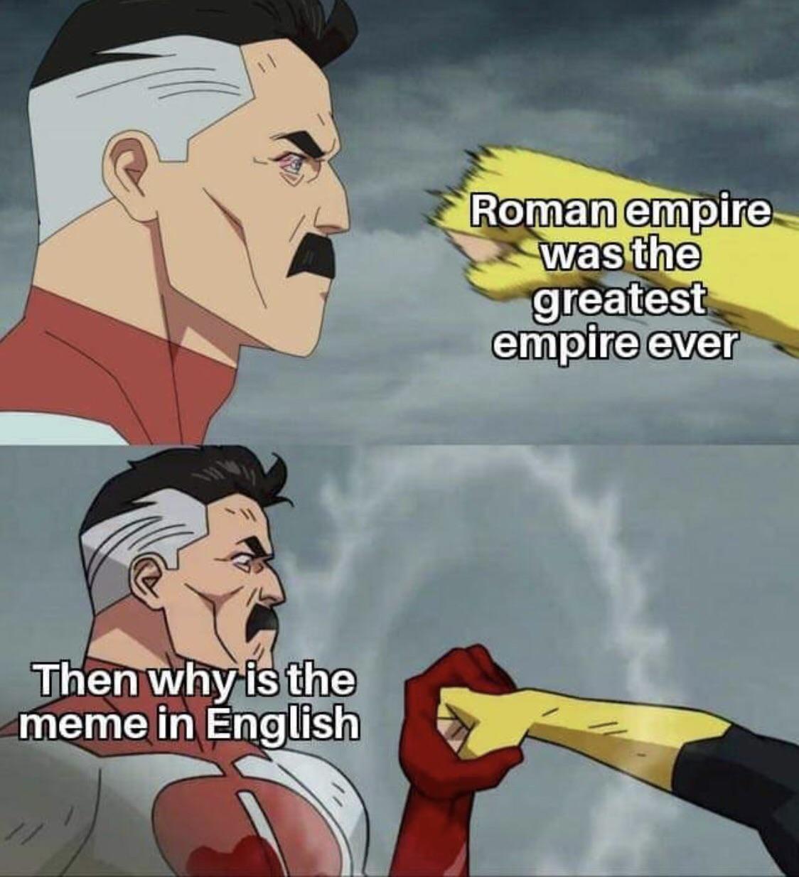 dank memes - funny memes - invincible punch meme template - Roman empire was the greatest empire ever Then why is the meme in English