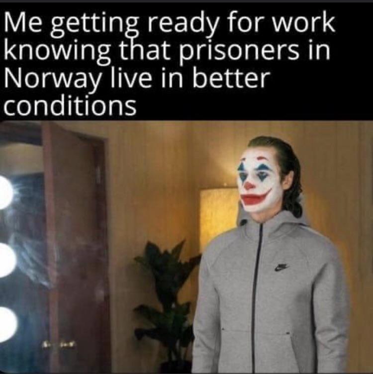 dank memes - funny memes - hogan personality inventory - Me getting ready for work knowing that prisoners in Norway live in better conditions