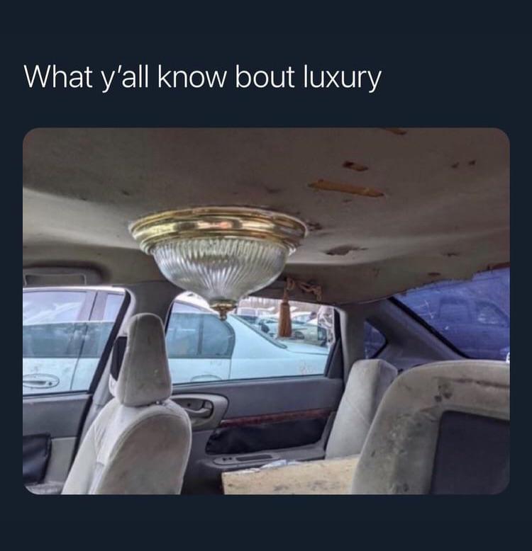 dank memes - ceiling titty on car - What y'all know bout luxury