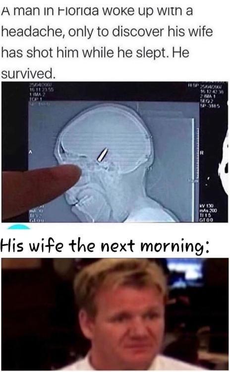 dank memes - bullet in the head - A man in Florida woke up with a headache, only to discover his wife has shot him while he slept. He survived. Ya 16.14 Imai Lima 185 Wv 190 200 1115 Groo His wife the next morning