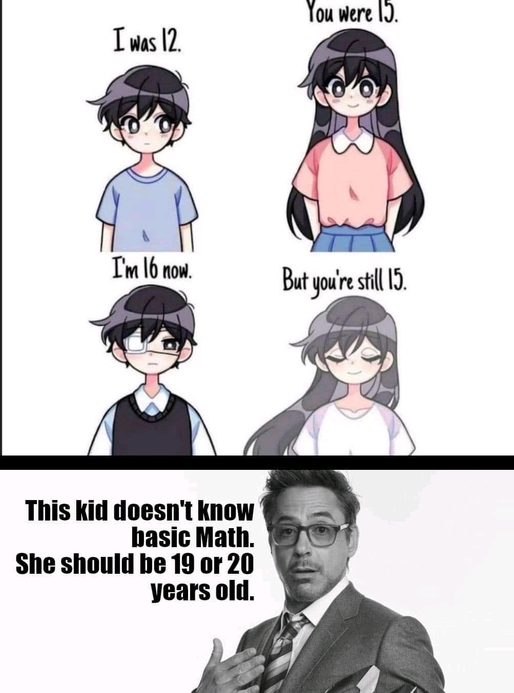 dank memes - 12 you were 15 - You were 15. I was 12. I'm 16 now. But you're still 15. This kid doesn't know basic Math. She should be 19 or 20 years old.