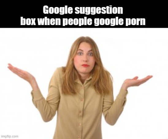 dank memes - shoulder - Google suggestion box when people google porn imgflip.com