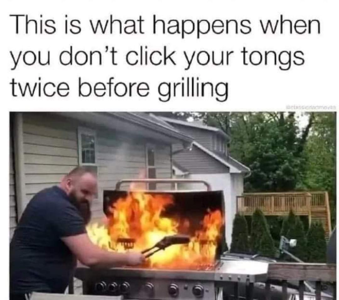 dank memes - happens when you don t click your tongs twice - This is what happens when you don't click your tongs twice before grilling