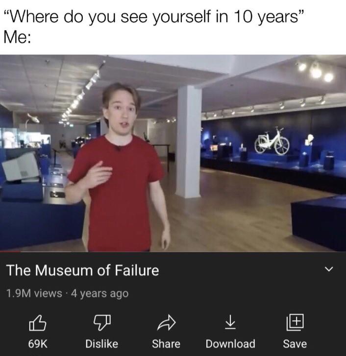 dank memes - funny memes - presentation - "Where do you see yourself in 10 years Me The Museum of Failure 1.9M views 4 years ago 69K Dis Download Save