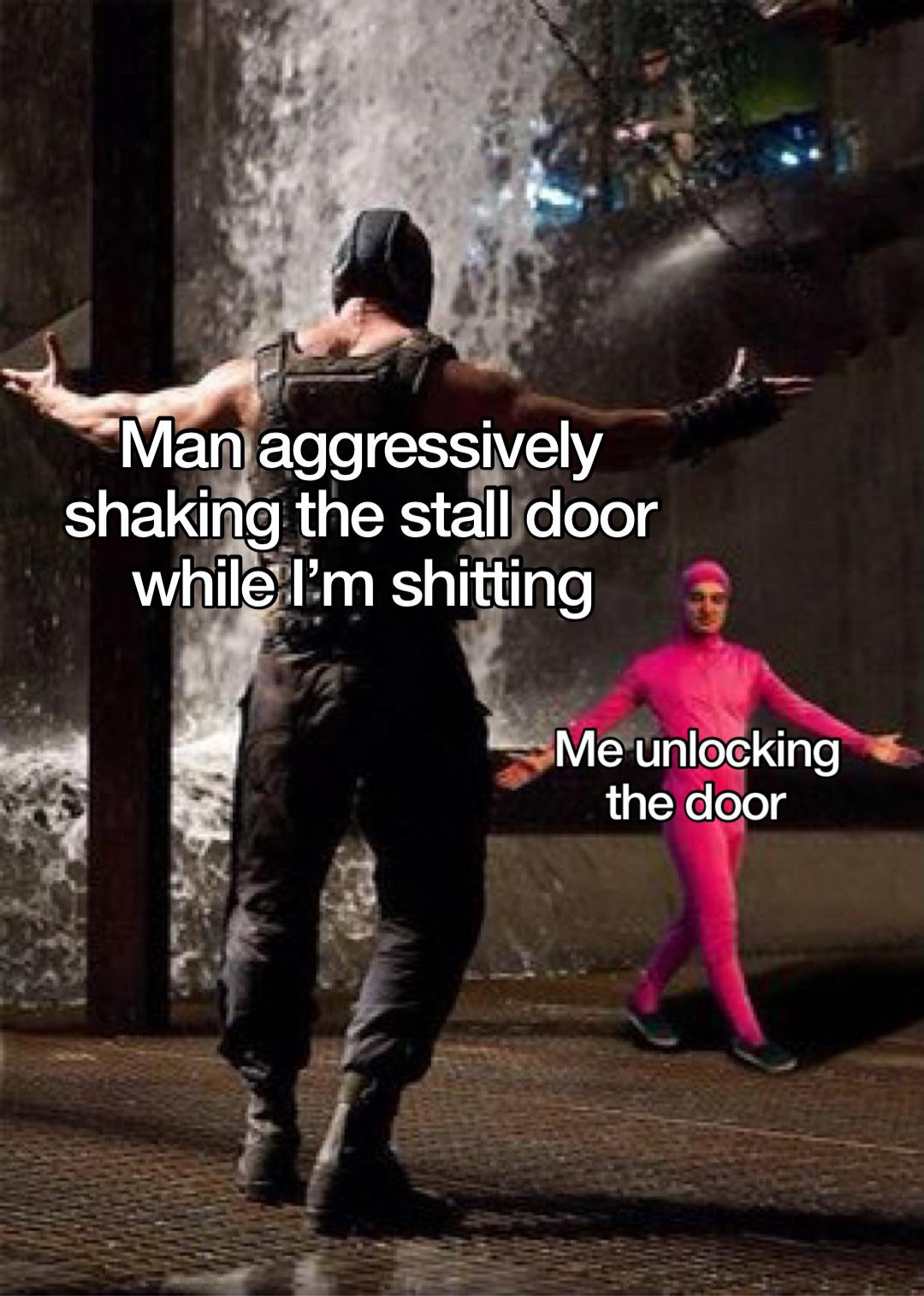 dank memes - funny memes - bold of you to assume i sleep - Man aggressively shaking the stall door while I'm shitting Me unlocking the door