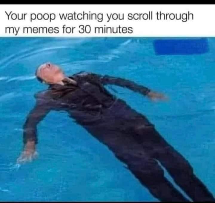 dank memes - funny memes - your poop watching you meme - Your poop watching you scroll through my memes for 30 minutes