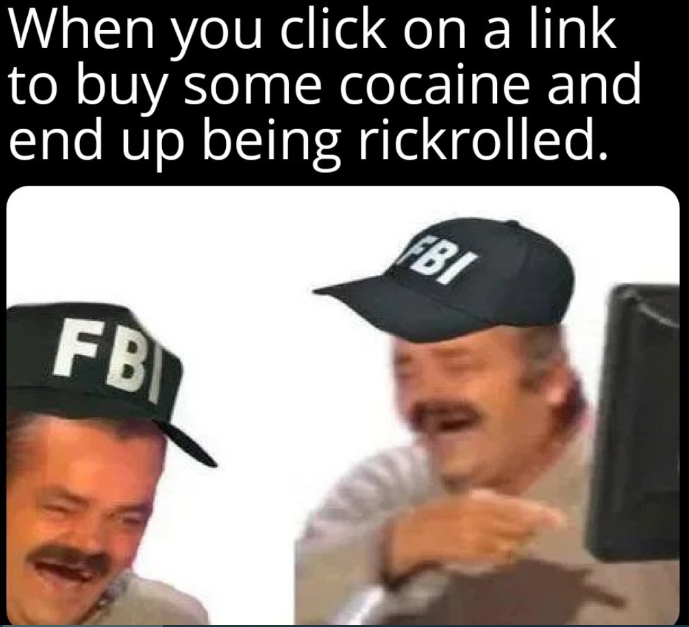 dank memes - funny memes - fbi agents meme - When you click on a link to buy some cocaine and end up being rickrolled. Fbi Fbi