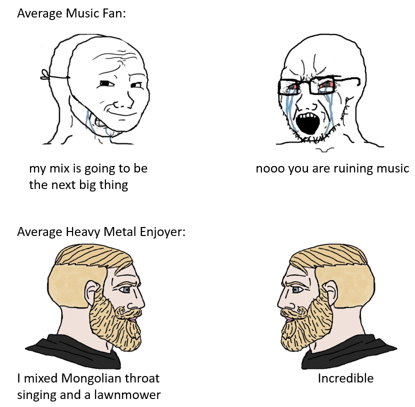 dank memes - funny memes - wojak vs chad meme template - Average Music Fan my mix is going to be the next big thing nooo you are ruining music Average Heavy Metal Enjoyer Ke Incredible I mixed Mongolian throat singing and a lawnmower