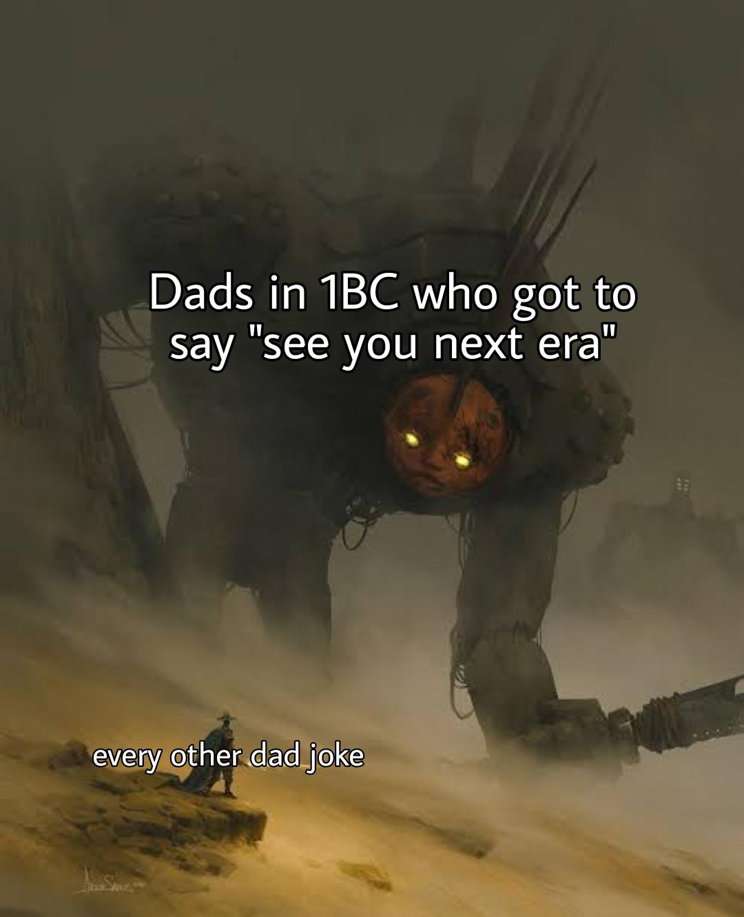 funny memes - pickles in burger meme - Dads in 1BC who got to say "see you next era" every other dad joke
