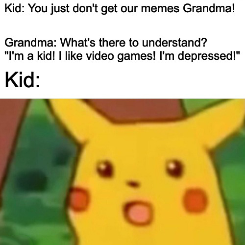 funny memes - pikachu anime meme - Kid You just don't get our memes Grandma! Grandma What's there to understand? "I'm a kid! I video games! I'm depressed!" Kid