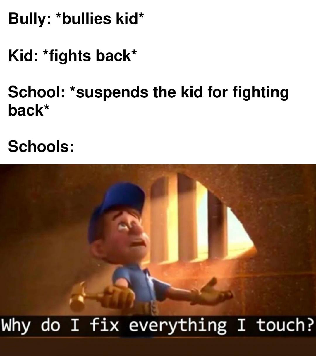 funny memes - phil swift memes - Bully bullies kid Kid fights back School suspends the kid for fighting back Schools Why do I fix everything I touch?