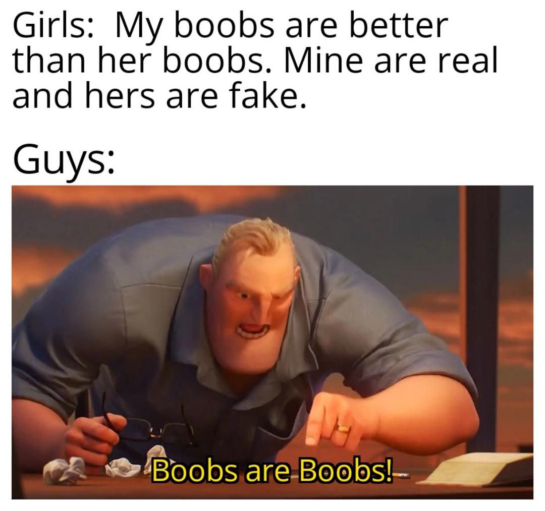 dank memes - funny memes - money memes - Girls My boobs are better than her boobs. Mine are real and hers are fake. Guys Boobs are Boobs!