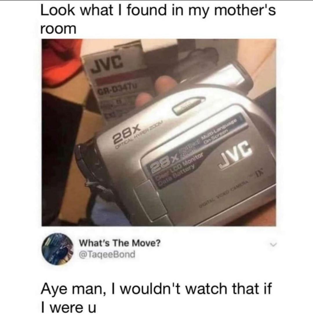 dank memes --  look what i found in my mothers room - Look what I found in my mother's room Jvc GrD347 28x Jvc 25x Lcd Monitor What's The Move? Aye man, I wouldn't watch that if I were u