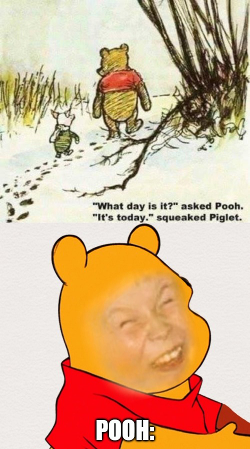 dank memes - pooh and piglet snow - "What day is it?" asked Pooh. "It's today." squeaked Piglet. Pooh