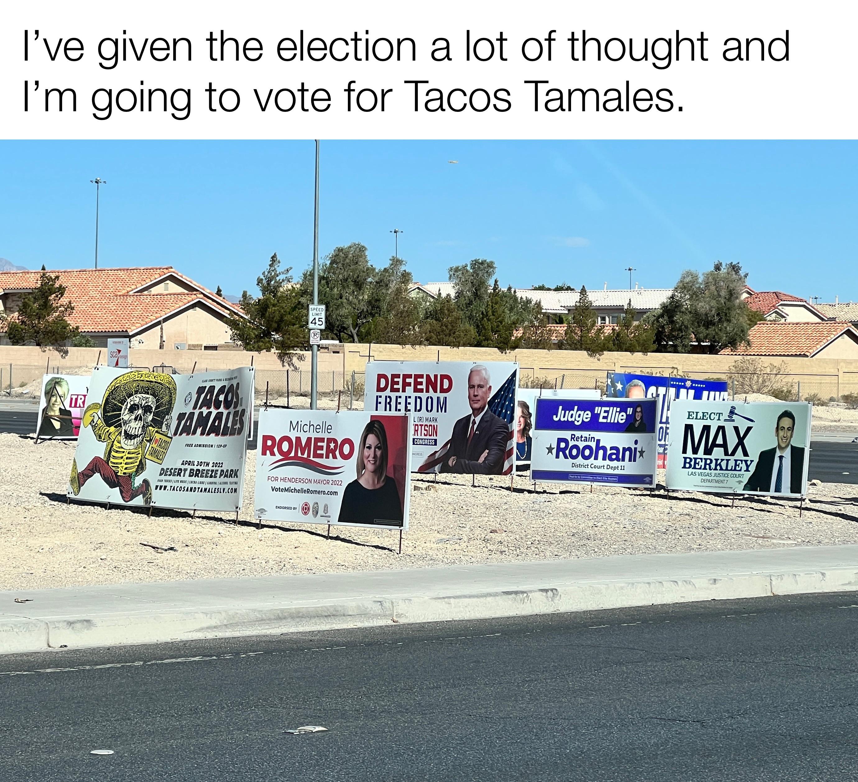 dank memes - vehicle - I've given the election a lot of thought and I'm going to vote for Tacos Tamales. fo Defend Freedom Pts Tacos Caratu Romero Electes La Michelle Judge "Ellie Roohanit Max Berkley Mvh Art Areena Arrera