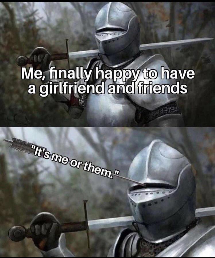 dank memes - anti simp armor meme - Me, finally happy to have a girlfriend and friends "It's me or them."