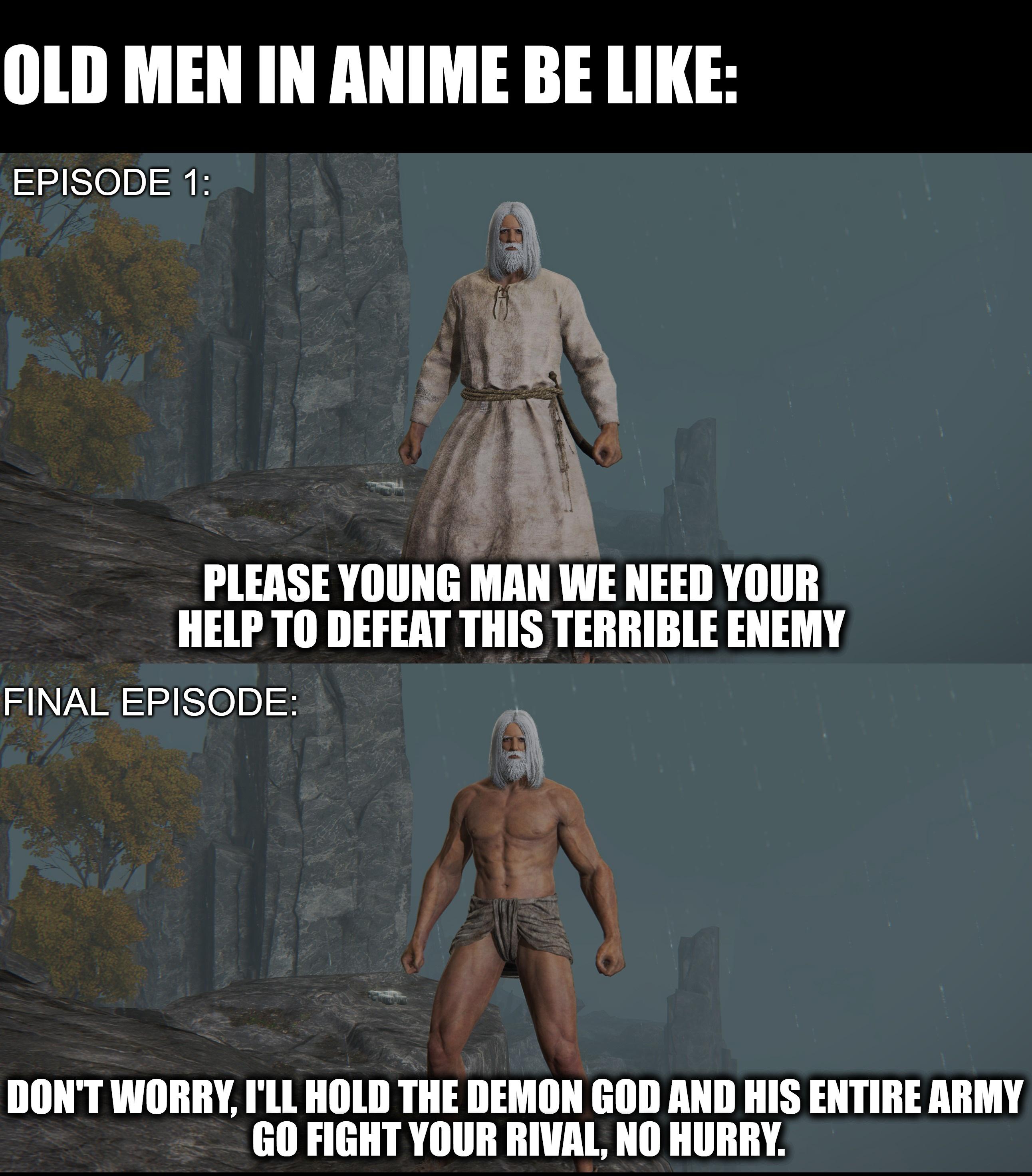 dank memes - human - Old Men In Anime Be Episode 1 Please Young Man We Need Your Help To Defeat This Terrible Enemy Final Episode Don'T Worry, I'Ll Hold The Demon God And His Entire Army Go Fight Your Rival, No Hurry.