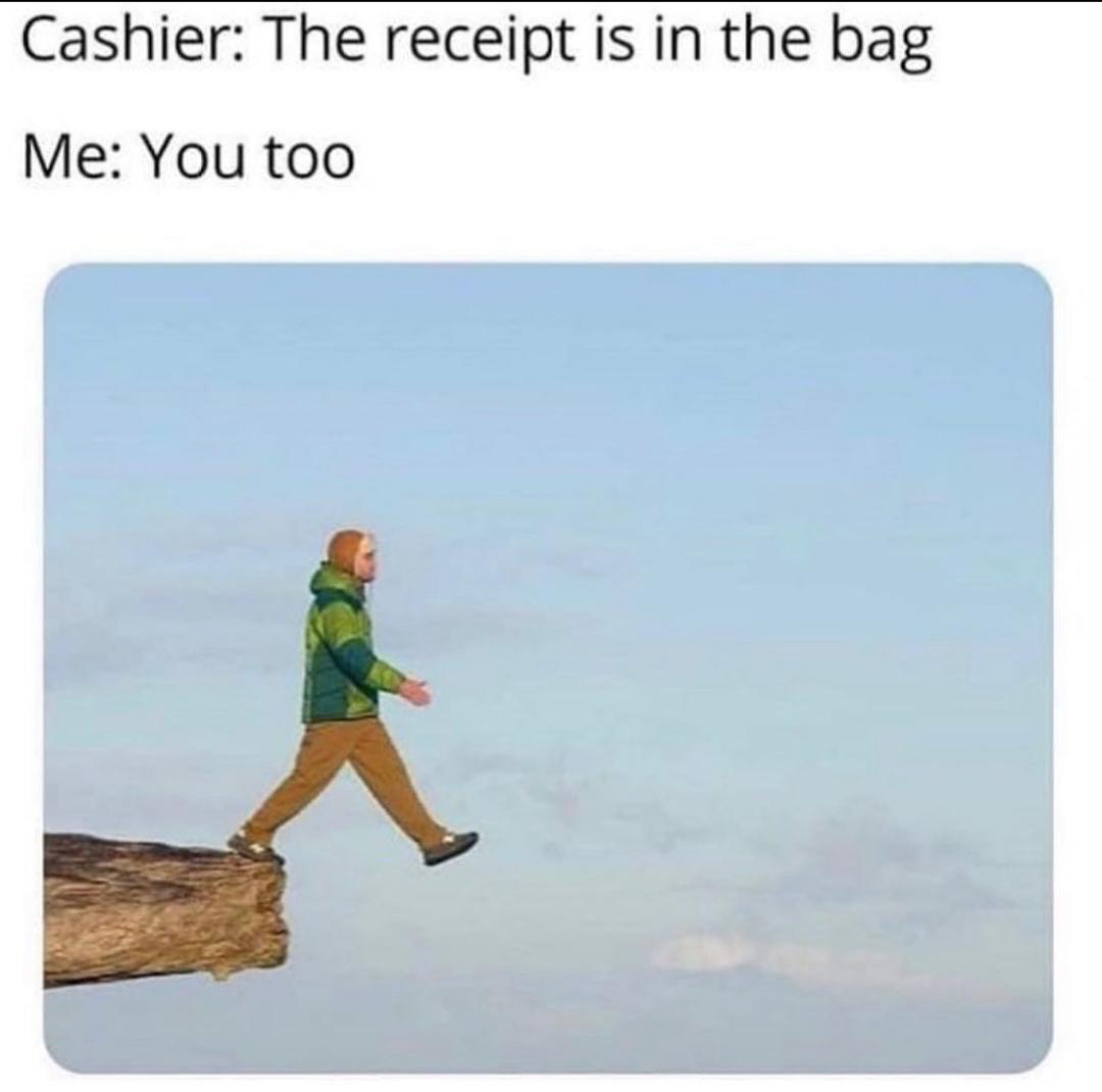 funny memes - dank memes - receipt is in the bag meme - Cashier The receipt is in the bag Me You too