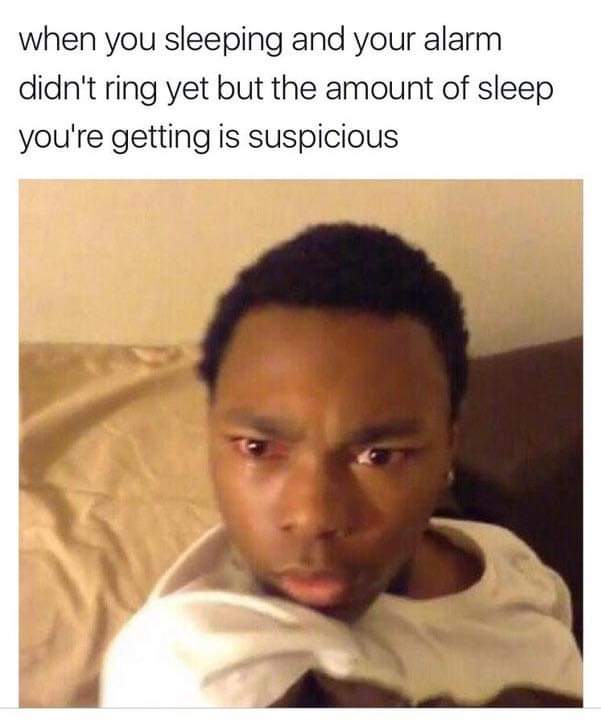 funny memes - dank memes - oversleeping memes - when you sleeping and your alarm didn't ring yet but the amount of sleep you're getting is suspicious
