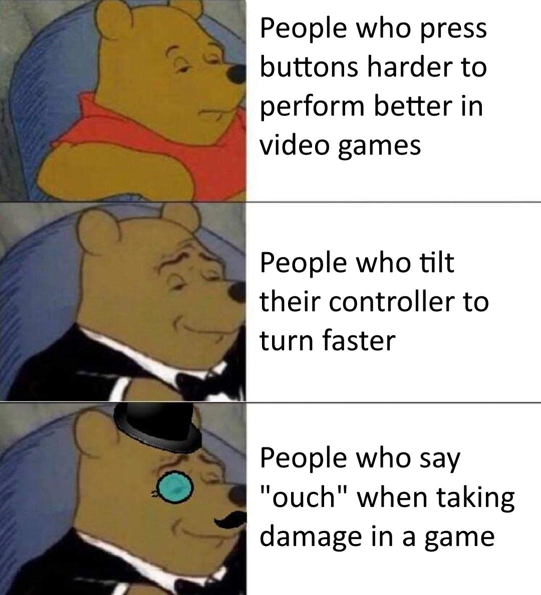 funny memes - dank memes - winnie the pooh meme template - People who press buttons harder to perform better in video games People who tilt their controller to turn faster People who say