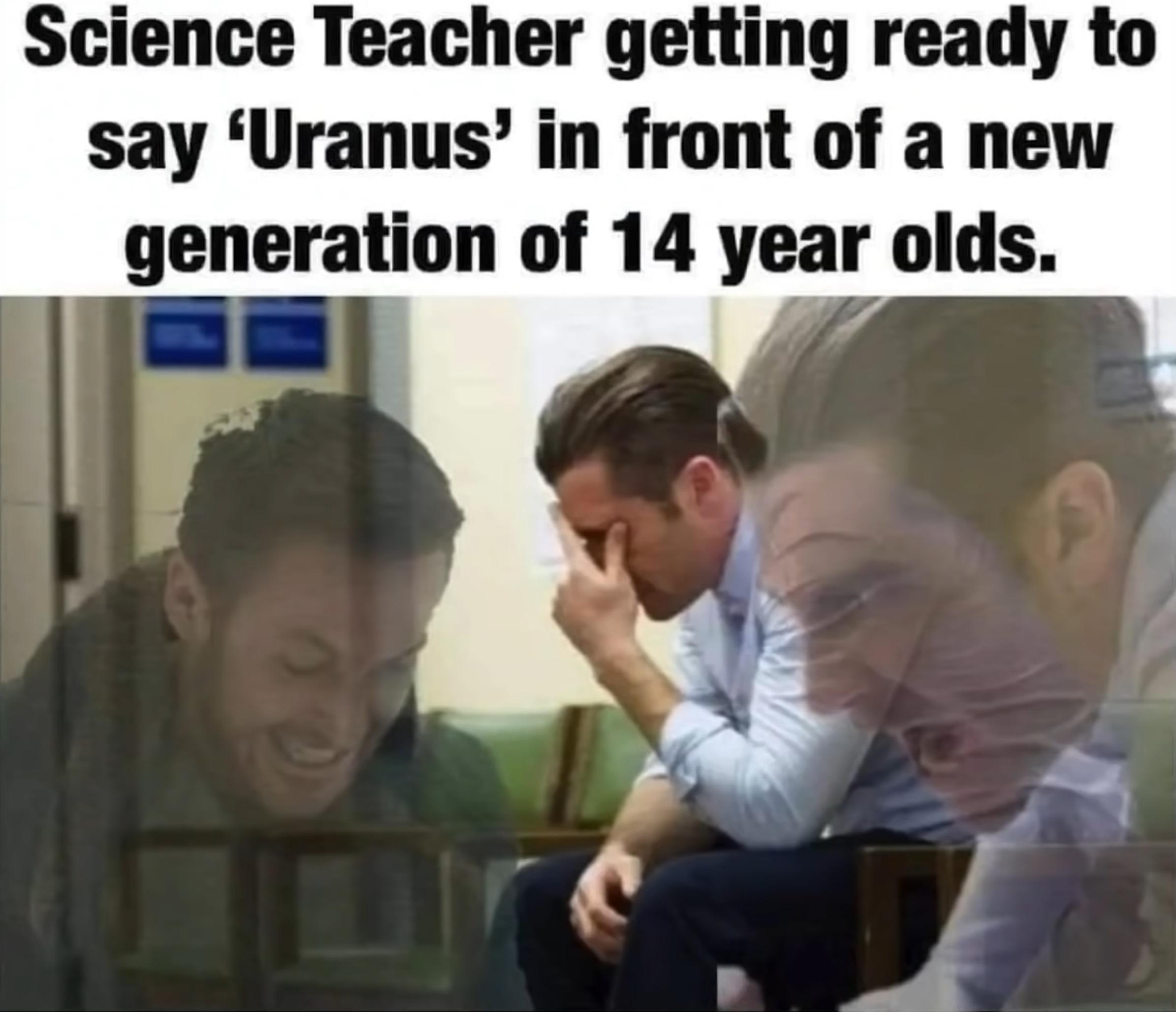 funny memes - dank memes - science teacher getting ready to say uranus - Science Teacher getting ready to say
