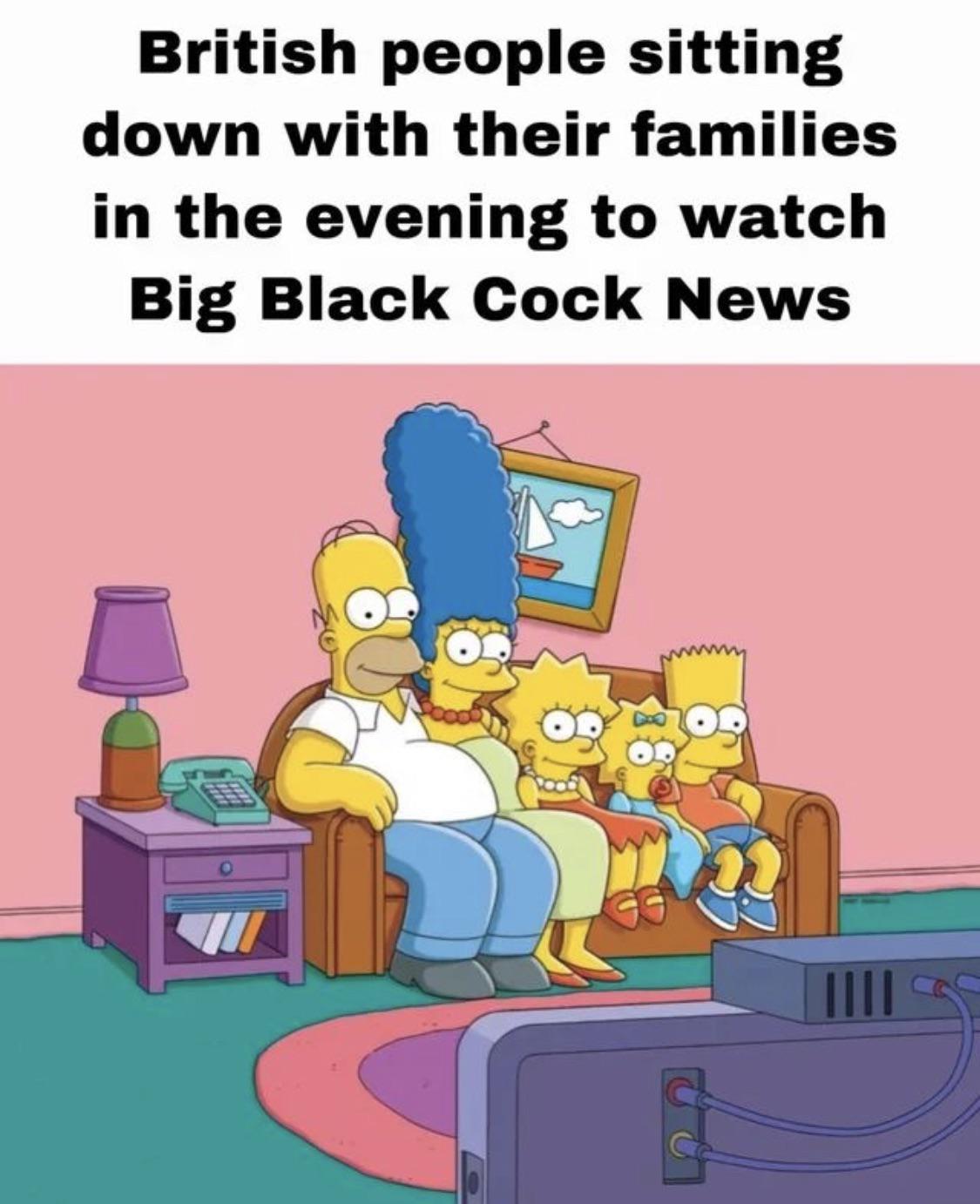 funny memes - dank memes - simpsons couch gag - British people sitting down with their families in the evening to watch Big Black Cock News