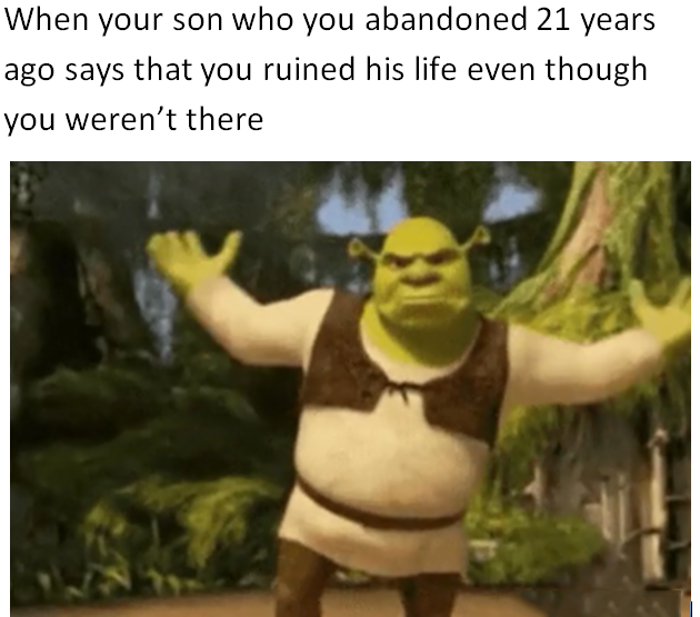 funny memes - dank memes - shreksophone on spotify - When your son who you abandoned 21 years ago says that you ruined his life even though you weren't there