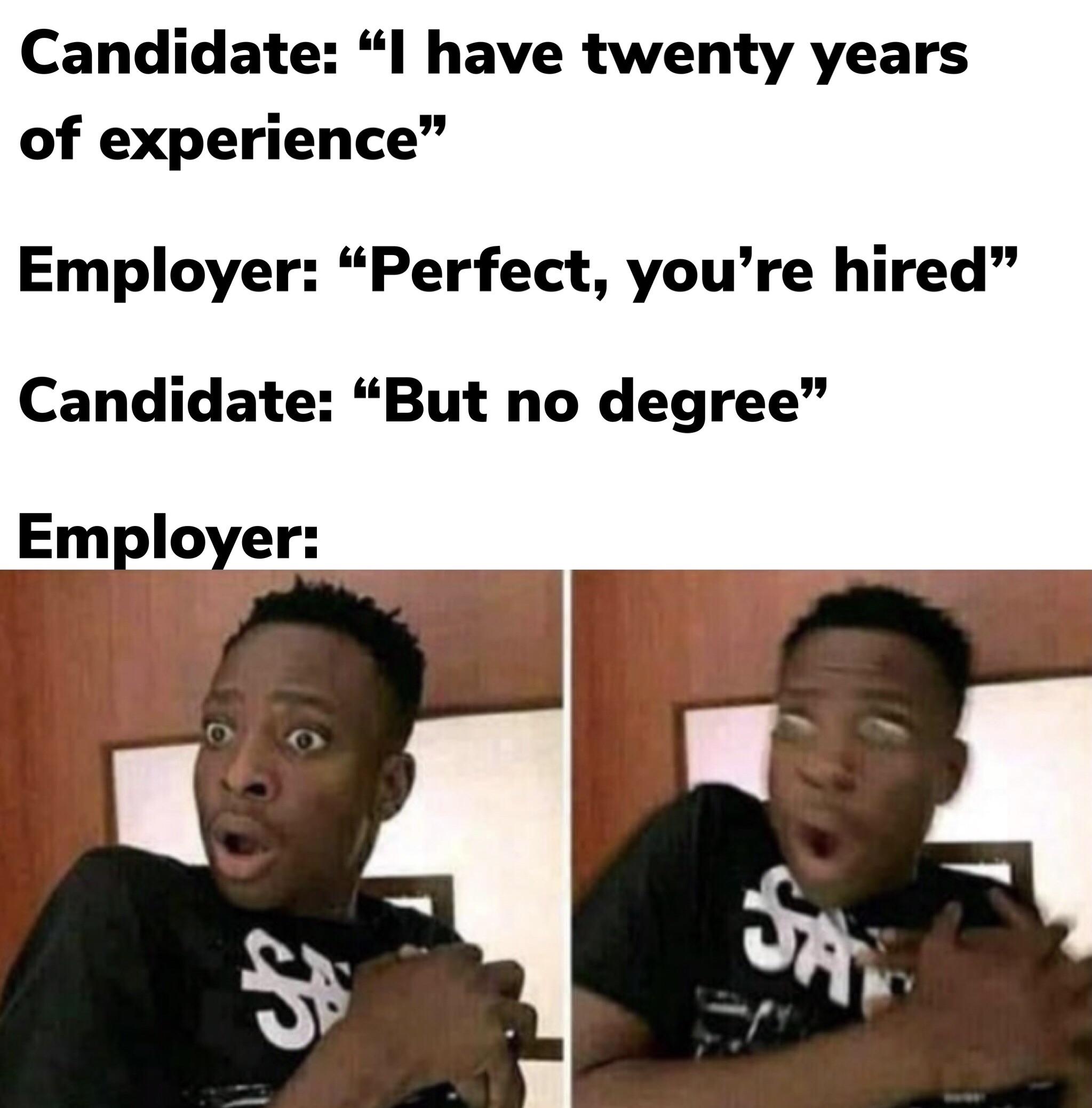 funny memes - dank memes - shocked meme - Candidate I have twenty years of experience" Employer "Perfect, you're hired Candidate But no degree" Employer Sai it