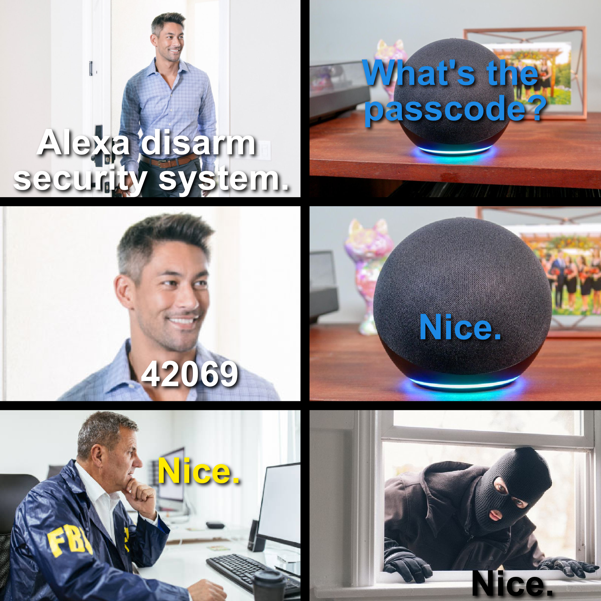 funny memes - dank memes - Meme - What's the passcode? Alexa disarm security system Nice. 42069 Nice. Fr Nice.