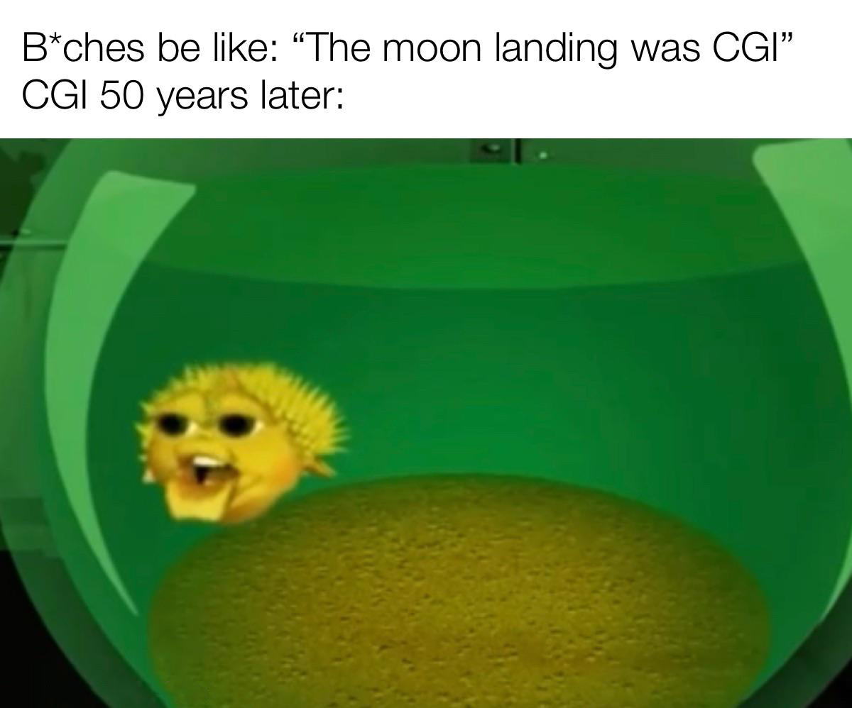dank memes - material - Bches be The moon landing was Cgi Cgi 50 years later