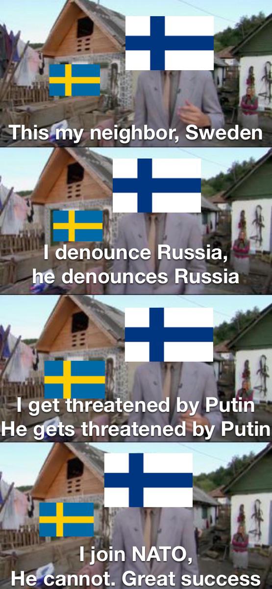 dank memes - This my neighbor, Sweden I denounce Russia, he denounces Russia F I get threatened by Putin He gets threatened by Putin I join Nato, He cannot. Great success