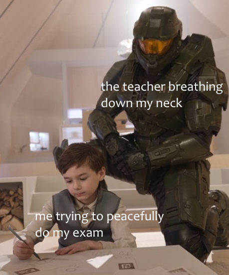 dank memes - halo tv series episode 4 - the teacher breathing down my neck me trying to peacefully do my exam