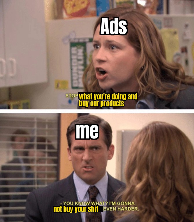dank memes - michael scott funny - Ads Dd Stop what you're doing and buy our products me You Know What? I'M Gonna not buy your shit Even Harder.