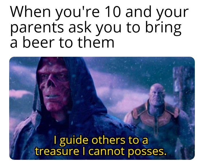 funny memes - dank memes - intellectuals meme - When you're 10 and your parents ask you to bring a beer to them I guide others to a treasure I cannot posses.