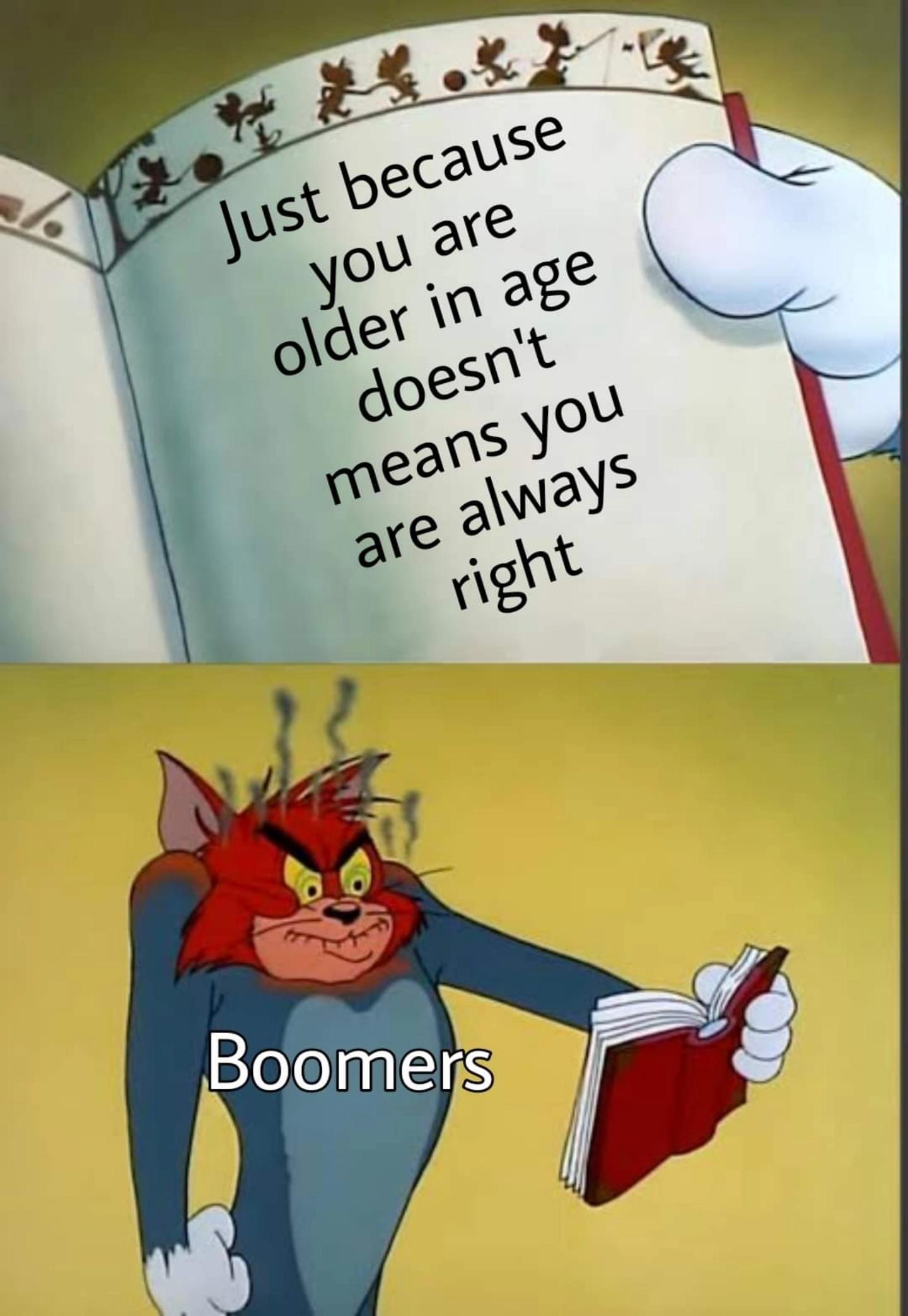 funny memes - dank memes - tom angry at book meme - Just because you are older in age doesn't means you are always right Boomers