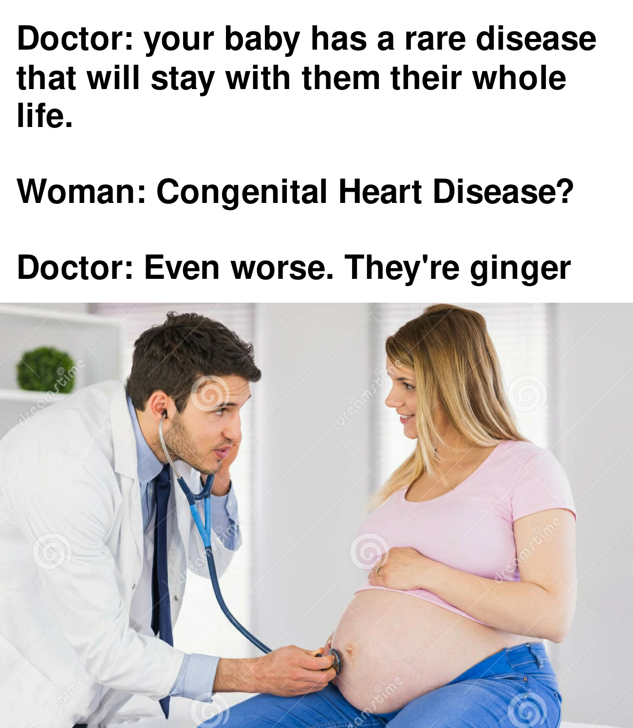 funny memes - dank memes - shoulder - Doctor your baby has a rare disease that will stay with them their whole life. Woman Congenital Heart Disease? Doctor Even worse. They're ginger vo are