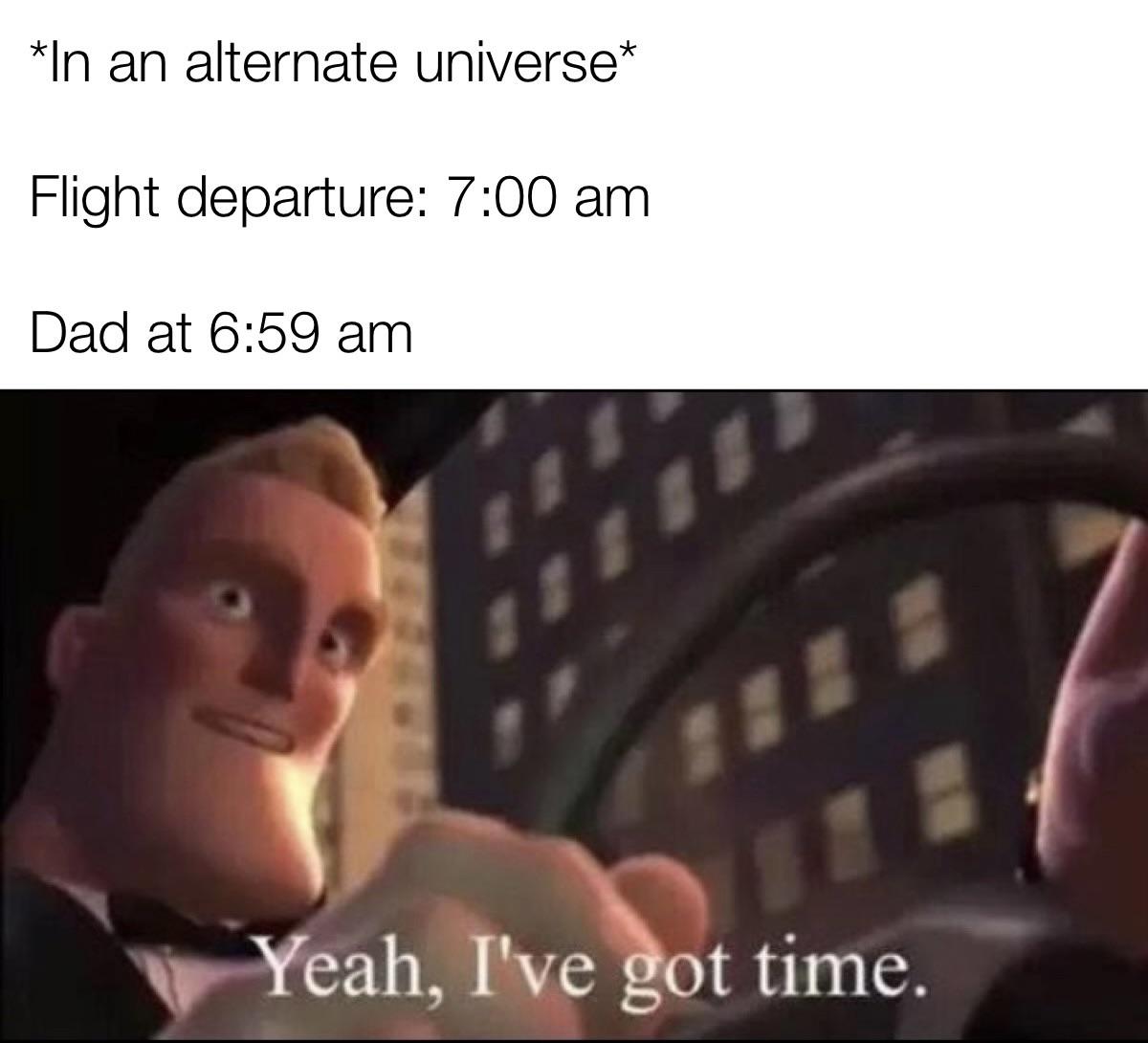 funny memes - dank memes - mr incredible meme - In an alternate universe Flight departure Dad at Yeah, I've got time.