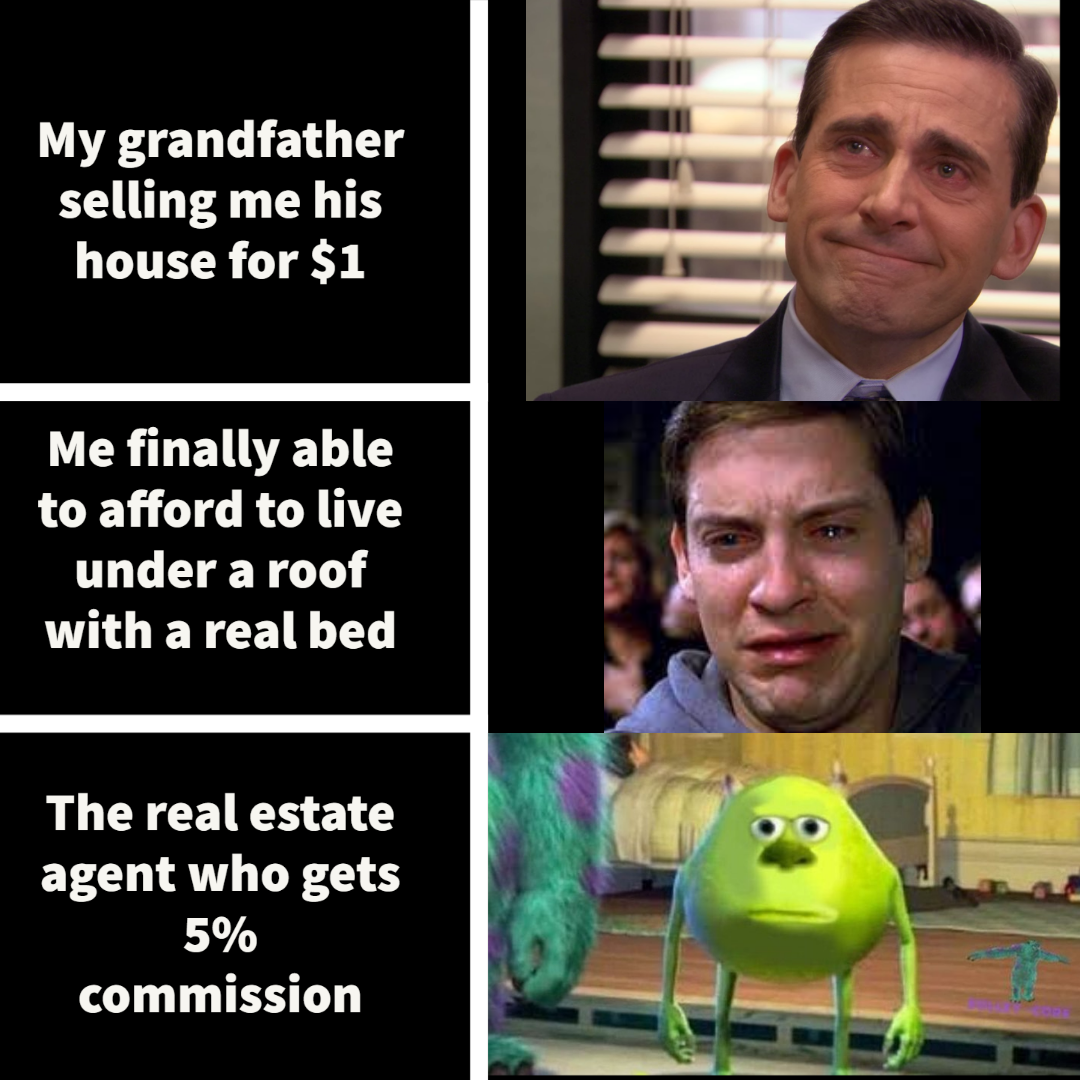 photo caption - My grandfather selling me his house for $1 Me finally able to afford to live under a roof with a real bed The real estate agent who gets 5% commission
