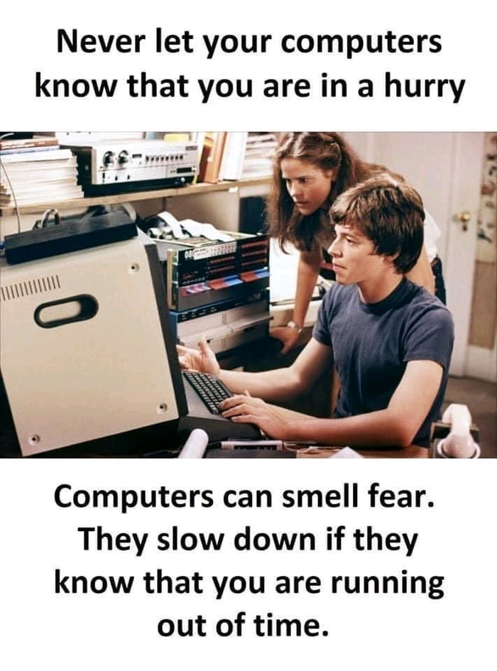 dank memes - funny memes - never let your computer know you re - Never let your computers know that you are in a hurry o Market 1 Arth Computers can smell fear. They slow down if they know that you are running out of time.