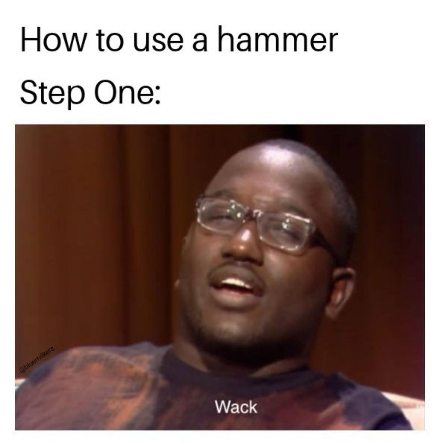 dank memes - funny memes - hannibal buress meme - How to use a hammer Step One Wack
