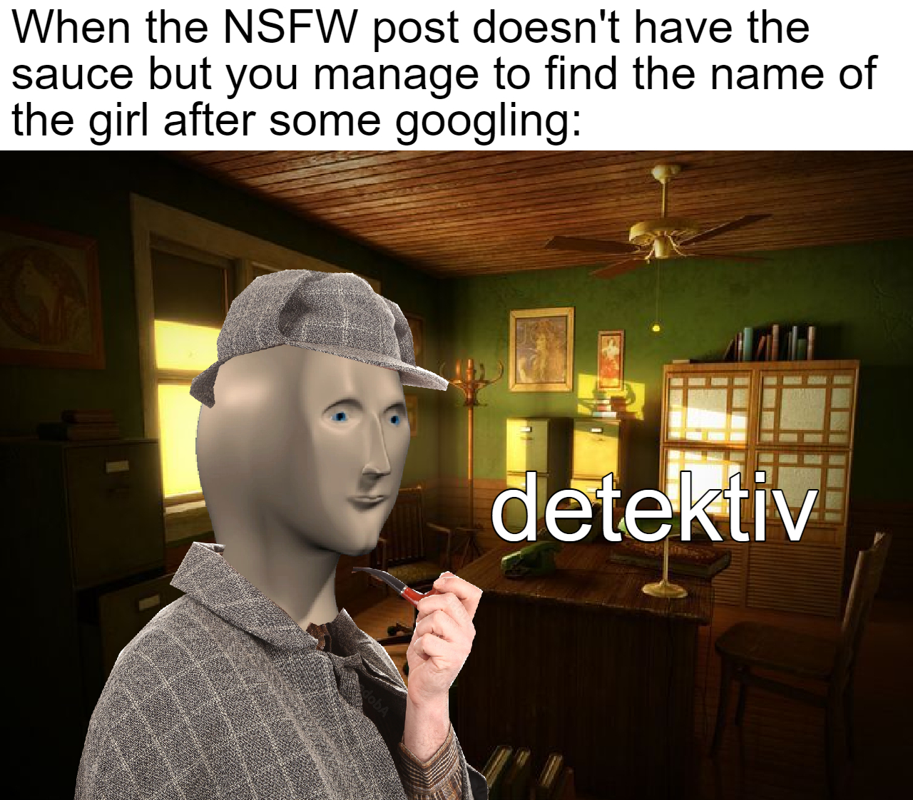 dank memes - funny memes - human behavior - When the Nsfw post doesn't have the sauce but you manage to find the name of the girl after some googling detektiv