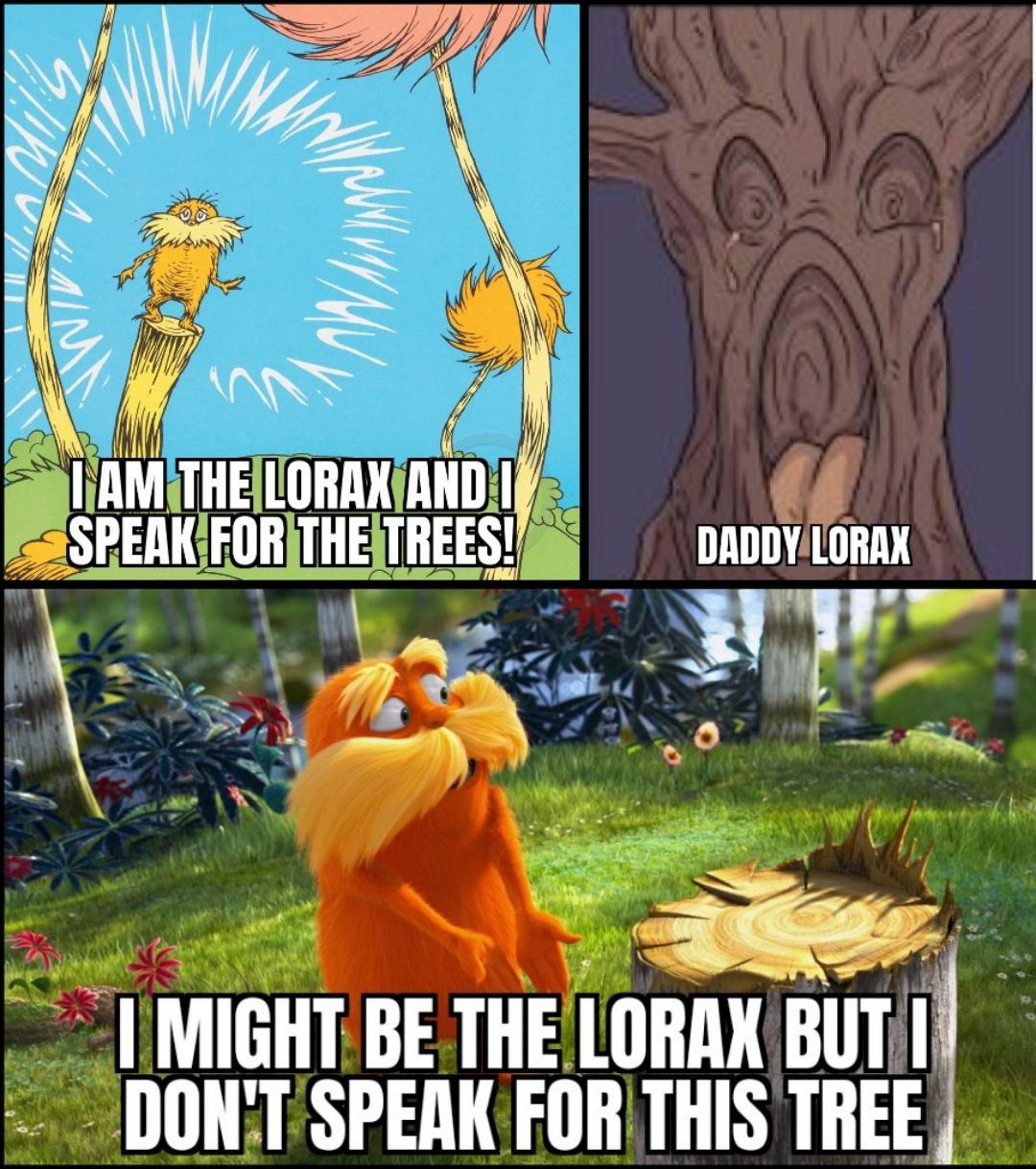 dank memes - funny memes - lorax movie - I Am The Lorax And I Speak For The Trees! Daddy Lorax I Might Be The Lorax But I Don'T Speak For This Tree