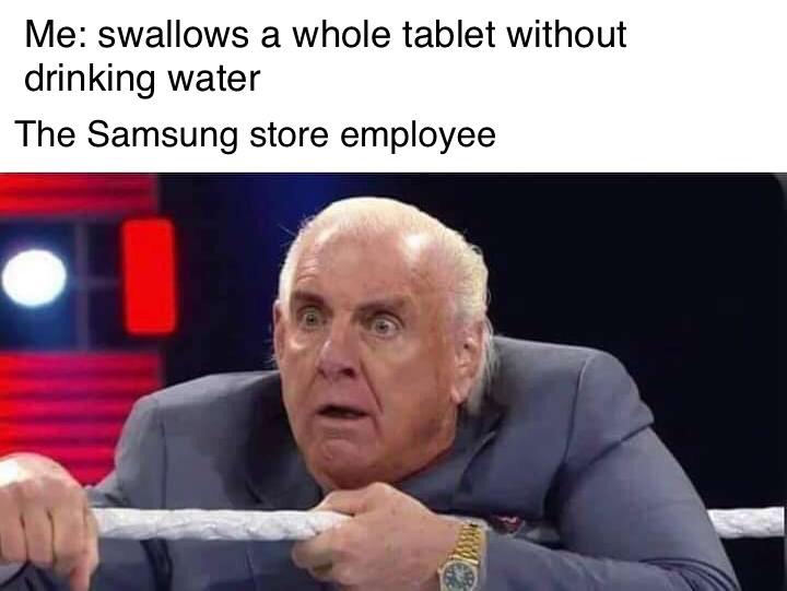 dank memes - funny memes - ric flair and becky lynch - Me swallows a whole tablet without a drinking water The Samsung store employee
