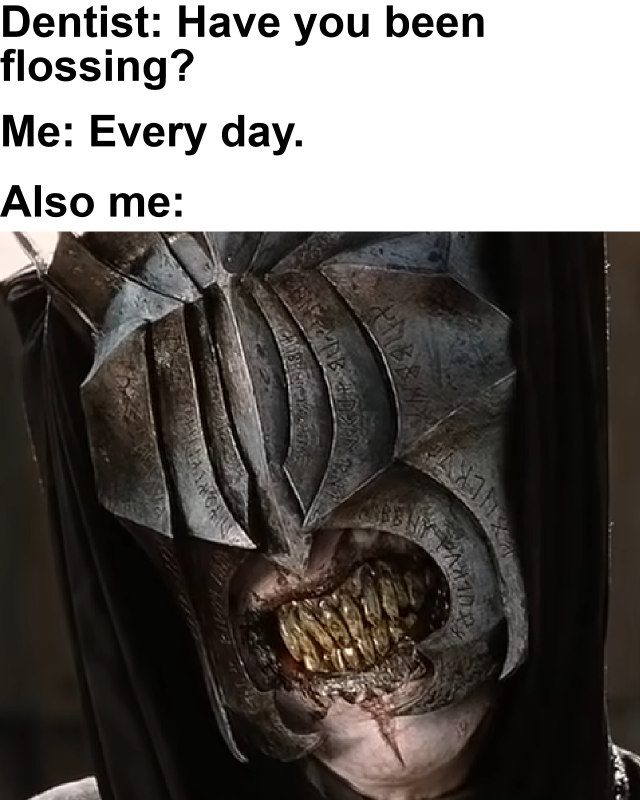 dank memes - funny memes - mouth of sauron - Dentist Have you been flossing? Me Every day. Also me beta