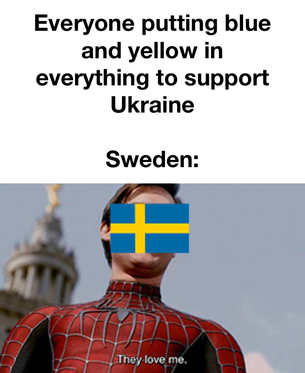 dank memes - they love me meme - Everyone putting blue and yellow in everything to support Ukraine Sweden They love me. 17