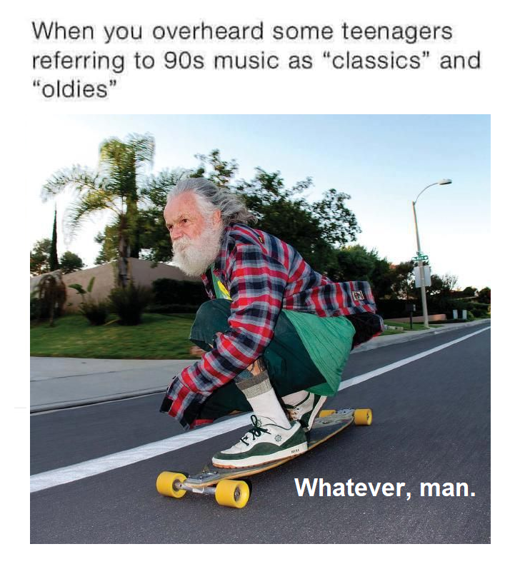 dank memes - cool longboard - When you overheard some teenagers referring to 90s music as "classics" and "oldies" 90 Whatever, man.